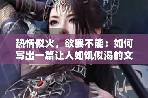 熱情似火，欲罷不能：如何寫出一篇讓人如饑似渴的文章