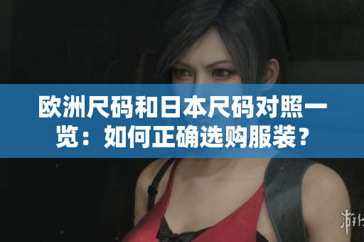 歐洲尺碼和日本尺碼對照一覽：如何正確選購服裝？