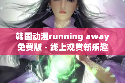 韓國動漫running away免費版 - 線上觀賞新樂趣