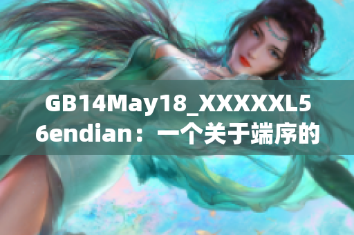 GB14May18_XXXXXL56endian：一個關(guān)于端序的巨大突破