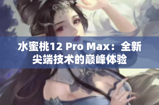 水蜜桃12 Pro Max：全新尖端技術(shù)的巔峰體驗