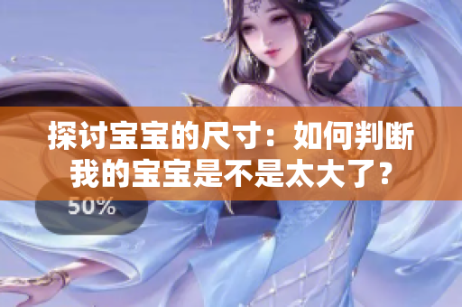 探討寶寶的尺寸：如何判斷我的寶寶是不是太大了？