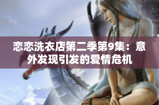 戀戀洗衣店第二季第9集：意外發(fā)現(xiàn)引發(fā)的愛情危機