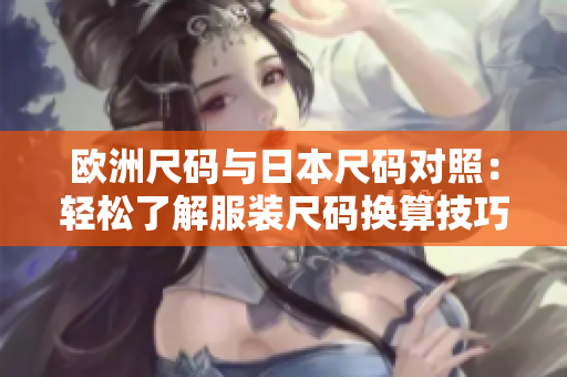歐洲尺碼與日本尺碼對照：輕松了解服裝尺碼換算技巧