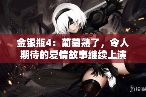 金銀瓶4：葡萄熟了，令人期待的愛情故事繼續(xù)上演