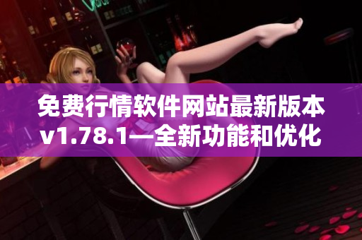 免費行情軟件網(wǎng)站最新版本v1.78.1—全新功能和優(yōu)化大升級