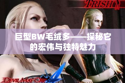 巨型BW毛絨多——探秘它的宏偉與獨(dú)特魅力