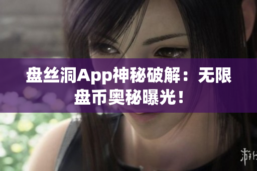 盤絲洞App神秘破解：無(wú)限盤幣奧秘曝光！