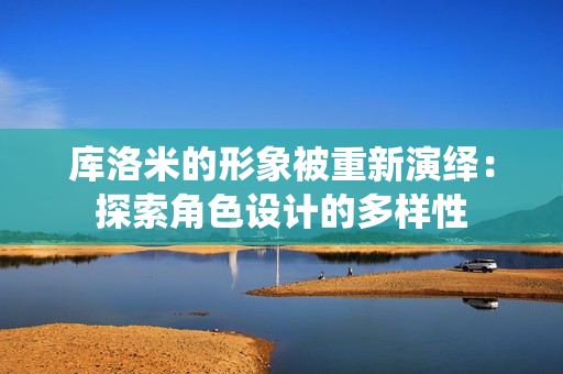 庫(kù)洛米的形象被重新演繹：探索角色設(shè)計(jì)的多樣性