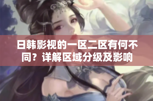 日韓影視的一區(qū)二區(qū)有何不同？詳解區(qū)域分級(jí)及影響