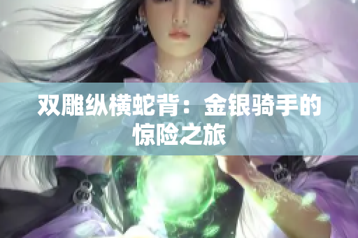雙雕縱橫蛇背：金銀騎手的驚險(xiǎn)之旅