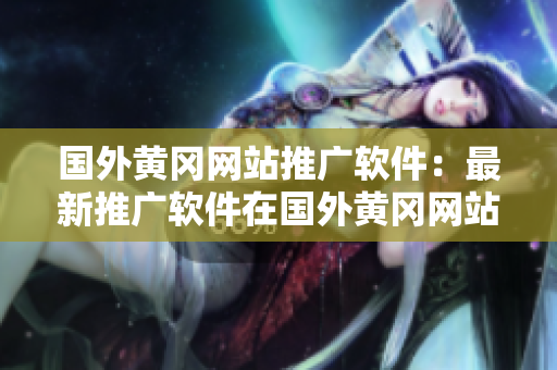 國外黃岡網(wǎng)站推廣軟件：最新推廣軟件在國外黃岡網(wǎng)站的應(yīng)用及效果