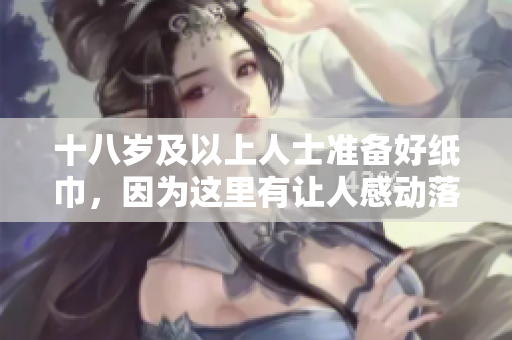 十八歲及以上人士準(zhǔn)備好紙巾，因?yàn)檫@里有讓人感動(dòng)落淚的時(shí)刻