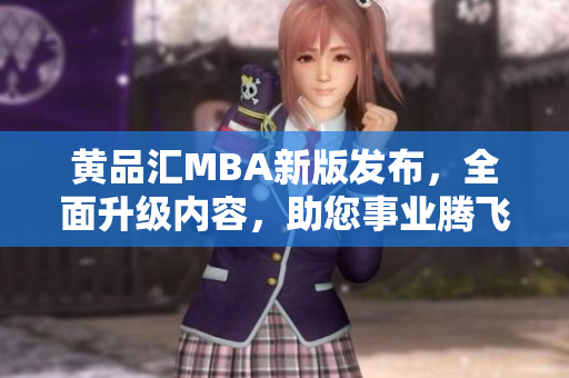 黃品匯MBA新版發(fā)布，全面升級(jí)內(nèi)容，助您事業(yè)騰飛