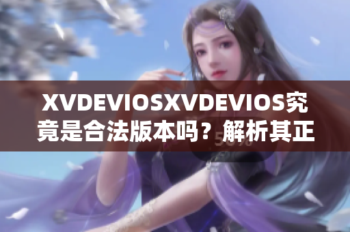 XVDEVIOSXVDEVIOS究竟是合法版本嗎？解析其正版身份