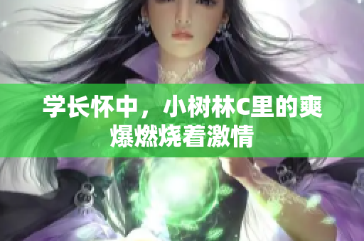 學(xué)長(zhǎng)懷中，小樹林C里的爽爆燃燒著激情
