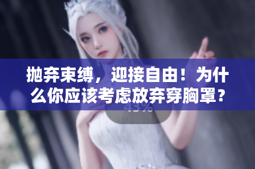 拋棄束縛，迎接自由！為什么你應(yīng)該考慮放棄穿胸罩？