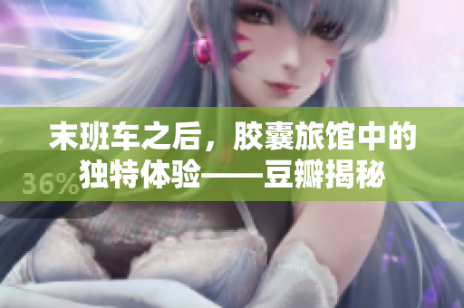 末班車之后，膠囊旅館中的獨(dú)特體驗(yàn)——豆瓣揭秘