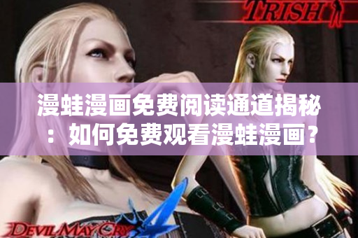 漫蛙漫畫免費閱讀通道揭秘：如何免費觀看漫蛙漫畫？
