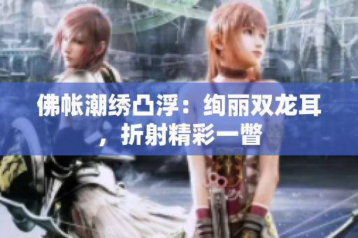 佛帳潮繡凸?。航k麗雙龍耳，折射精彩一瞥