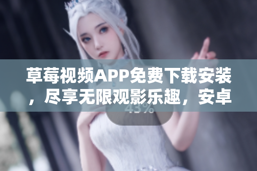 草莓視頻APP免費(fèi)下載安裝，盡享無限觀影樂趣，安卓蘇州海量資源供您暢快觀看