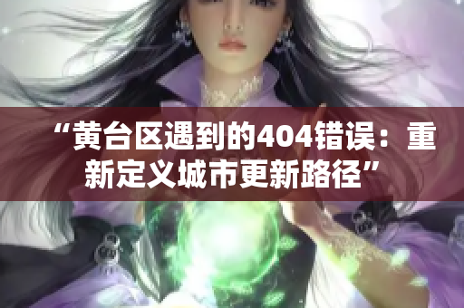 “黃臺(tái)區(qū)遇到的404錯(cuò)誤：重新定義城市更新路徑”