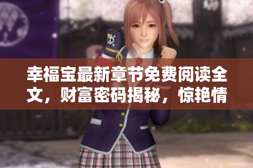 幸福寶最新章節(jié)免費閱讀全文，財富密碼揭秘，驚艷情感故事引發(fā)共鳴