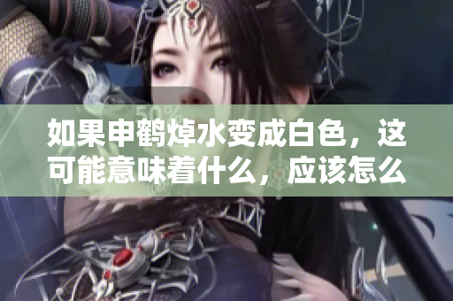 如果申鶴焯水變成白色，這可能意味著什么，應(yīng)該怎么處理？