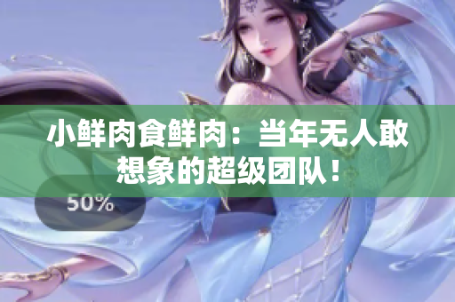 小鮮肉食鮮肉：當(dāng)年無人敢想象的超級(jí)團(tuán)隊(duì)！