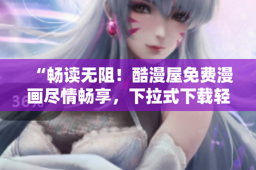 “暢讀無阻！酷漫屋免費漫畫盡情暢享，下拉式下載輕松體驗”