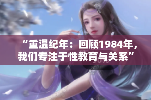“重溫紀(jì)年：回顧1984年，我們專注于性教育與關(guān)系”