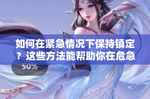 如何在緊急情況下保持鎮(zhèn)定？這些方法能幫助你在危急時(shí)刻保持冷靜和理智。