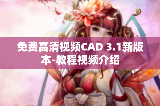 免費(fèi)高清視頻CAD 3.1新版本-教程視頻介紹