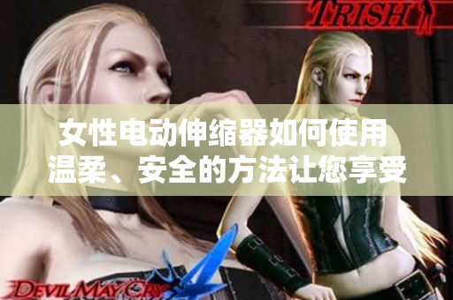 女性電動(dòng)伸縮器如何使用 溫柔、安全的方法讓您享受快樂(lè)