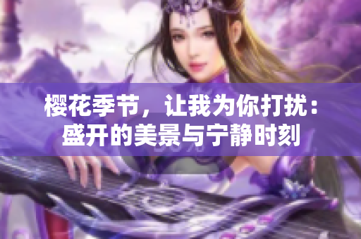 櫻花季節(jié)，讓我為你打擾：盛開的美景與寧靜時刻