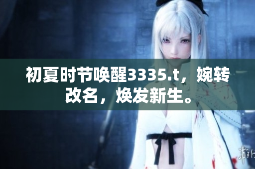 初夏時節(jié)喚醒3335.t，婉轉改名，煥發(fā)新生。
