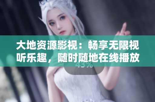 大地資源影視：暢享無限視聽樂趣，隨時(shí)隨地在線播放！