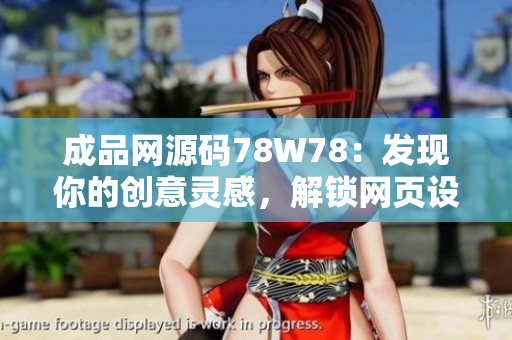 成品網(wǎng)源碼78W78：發(fā)現(xiàn)你的創(chuàng)意靈感，解鎖網(wǎng)頁設(shè)計(jì)新境界