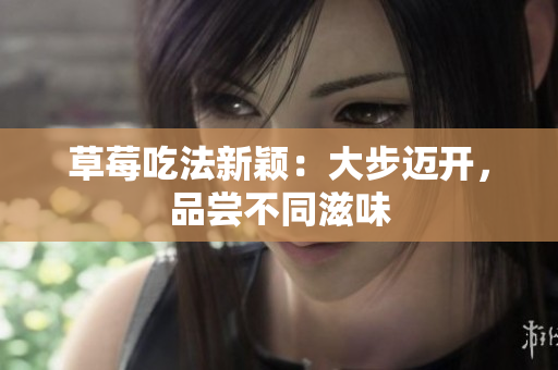 草莓吃法新穎：大步邁開，品嘗不同滋味