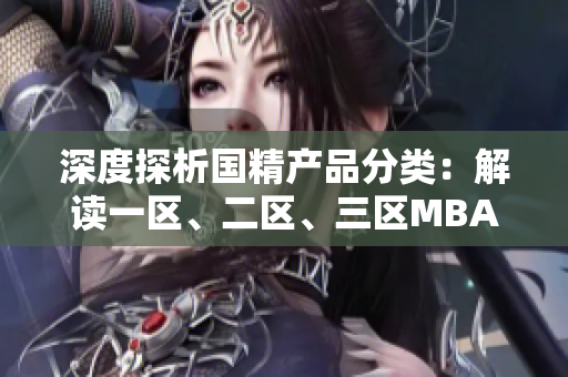 深度探析國精產(chǎn)品分類：解讀一區(qū)、二區(qū)、三區(qū)MBA下載區(qū)別