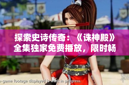 探索史詩(shī)傳奇：《誅神殿》全集獨(dú)家免費(fèi)播放，限時(shí)暢享！