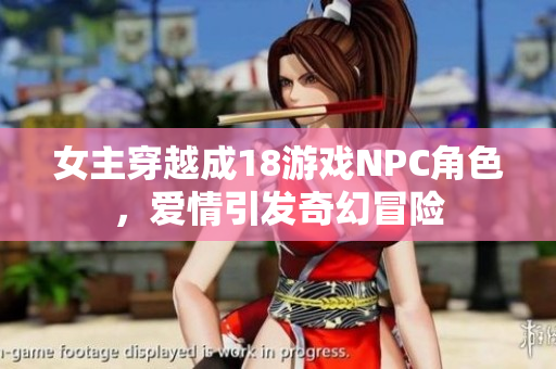 女主穿越成18游戲NPC角色，愛情引發(fā)奇幻冒險