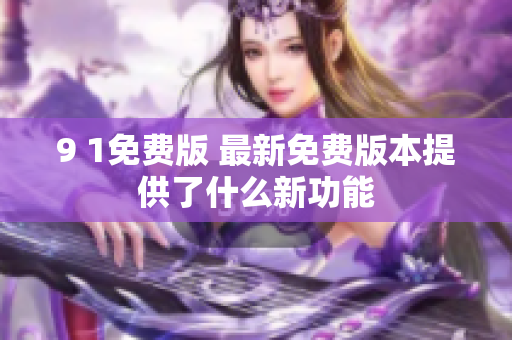 9 1免費(fèi)版 最新免費(fèi)版本提供了什么新功能