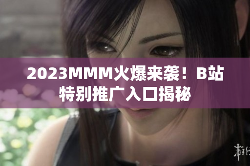 2023MMM火爆來襲！B站特別推廣入口揭秘