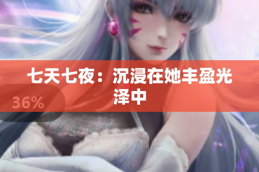 七天七夜：沉浸在她豐盈光澤中