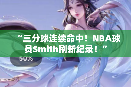 “三分球連續(xù)命中！NBA球員Smith刷新紀(jì)錄！”
