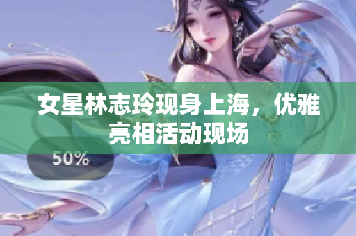 女星林志玲現(xiàn)身上海，優(yōu)雅亮相活動現(xiàn)場