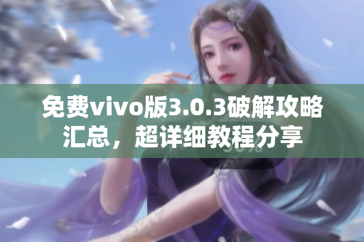 免費(fèi)vivo版3.0.3破解攻略匯總，超詳細(xì)教程分享