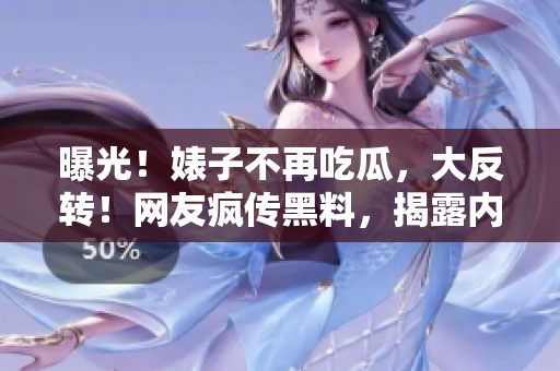 曝光！婊子不再吃瓜，大反轉！網(wǎng)友瘋傳黑料，揭露內幕驚心動魄！
