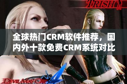 全球熱門CRM軟件推薦，國內(nèi)外十款免費(fèi)CRM系統(tǒng)對比